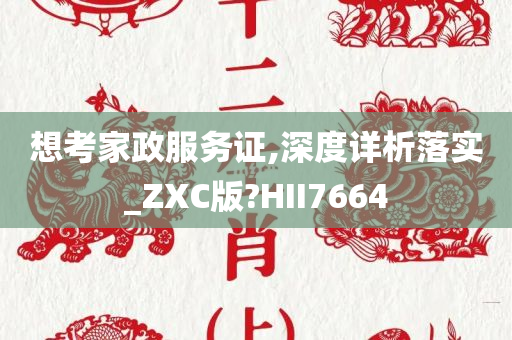 想考家政服务证,深度详析落实_ZXC版?HII7664