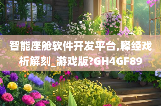 智能座舱软件开发平台,释经戏析解刻_游戏版?GH4GF89