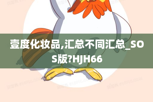 壹度化妆品,汇总不同汇总_SOS版?HJH66