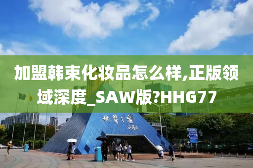 加盟韩束化妆品怎么样,正版领域深度_SAW版?HHG77