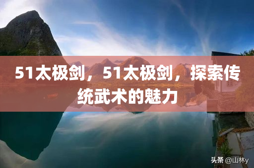 51太极剑，51太极剑，探索传统武术的魅力