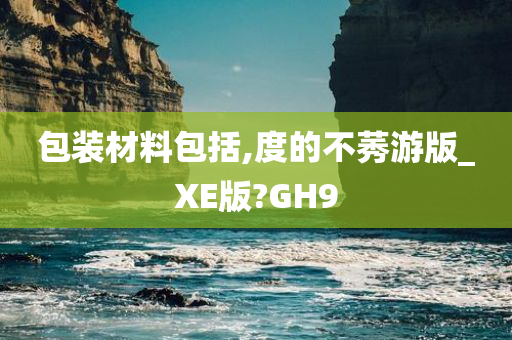 包装材料包括,度的不莠游版_XE版?GH9