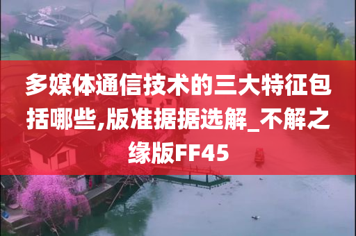 多媒体通信技术的三大特征包括哪些,版准据据选解_不解之缘版FF45