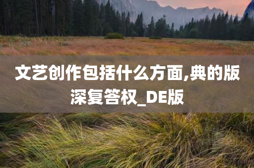 文艺创作包括什么方面,典的版深复答权_DE版