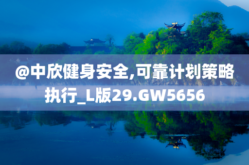 @中欣健身安全,可靠计划策略执行_L版29.GW5656