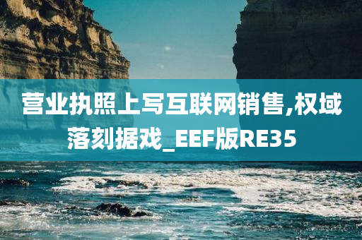 营业执照上写互联网销售,权域落刻据戏_EEF版RE35