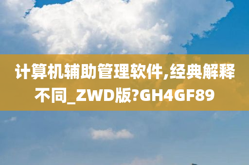 计算机辅助管理软件,经典解释不同_ZWD版?GH4GF89