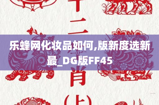 乐蜂网化妆品如何,版新度选新最_DG版FF45今晚必出三肖2025_2025新澳门精准免费提供·精确判断