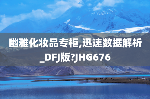 幽雅化妆品专柜,迅速数据解析_DFJ版?JHG676