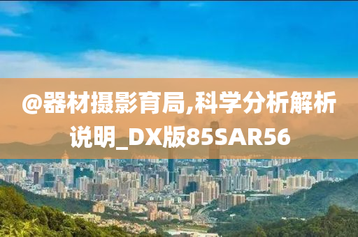 @器材摄影育局,科学分析解析说明_DX版85SAR56