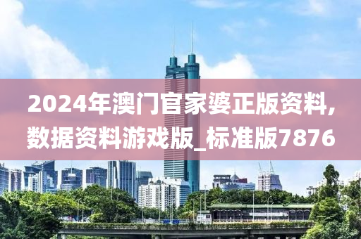 2024年澳门官家婆正版资料,数据资料游戏版_标准版7876