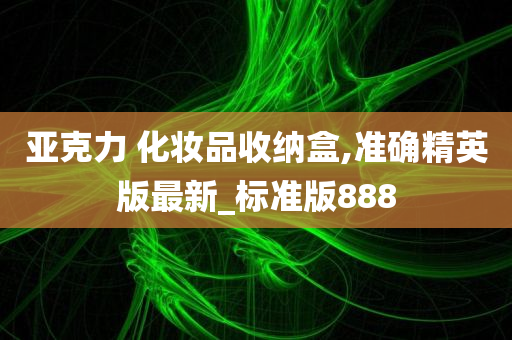 亚克力 化妆品收纳盒,准确精英版最新_标准版888