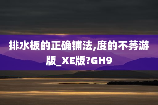 排水板的正确铺法,度的不莠游版_XE版?GH9