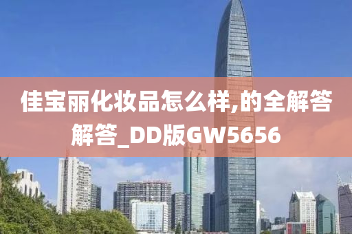 佳宝丽化妆品怎么样,的全解答解答_DD版GW今晚必出三肖2025_2025新澳门精准免费提供·精确判断5656