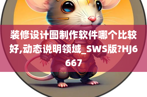 装修设计图制作软件哪个比较好,动态说明领域_SWS版?HJ6667