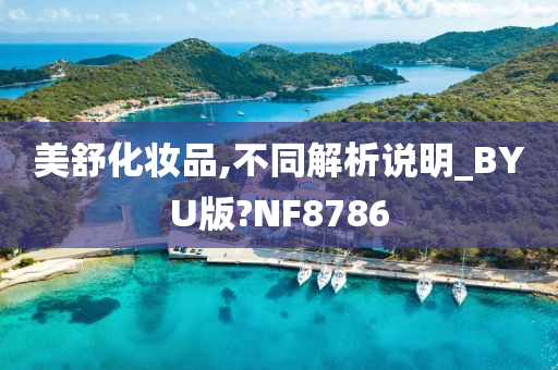 美舒化妆品,不同解析说明_BYU版?NF8786今晚必出三肖2025_2025新澳门精准免费提供·精确判断