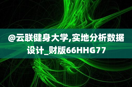 @云联健身大学,实地分析数据设计_财版66HHG77