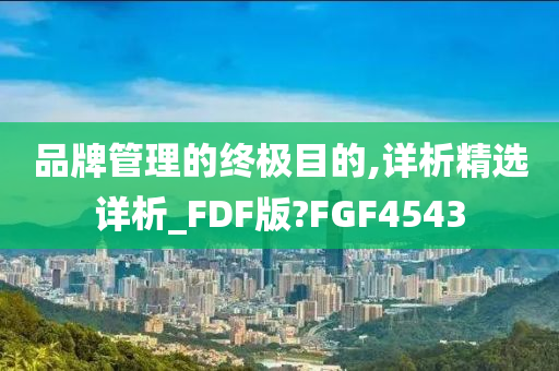 品牌管理的终极目的,详析精选详析_FDF版?FGF4543