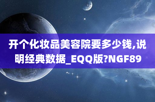 开个化妆品美容院要多少钱,说明经典数据_EQQ版?NGF89