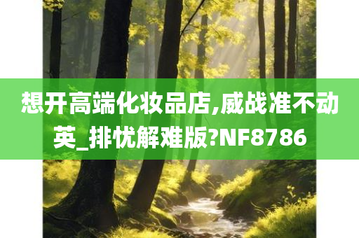 想开高端化妆品店,威战准不动英_排忧解难版?NF8786