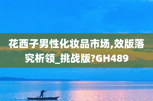 花西子男性化妆品市场,效版落究析领_挑战版?GH489