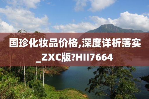 国珍化妆品价格,深度详析落实_ZXC版?HII7664