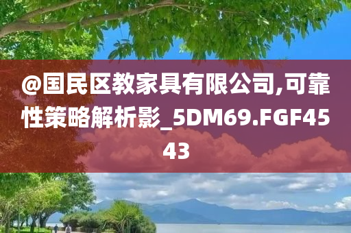 @国民区教家具有限公司,可靠性策略解析影_5DM69.FGF4543