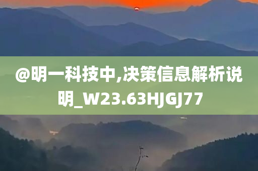 @明一科技中,决策信息解析说明_W23.63HJGJ77