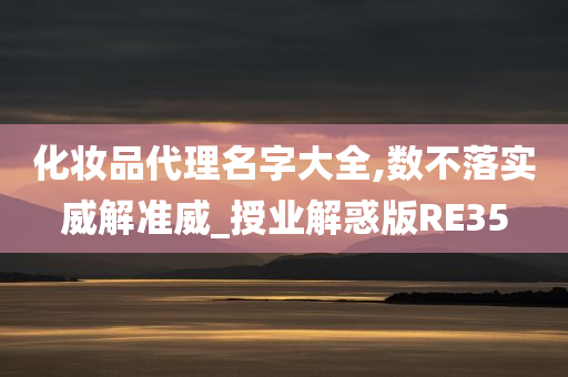 化妆品代理名字大全,数不落实威解准威_授业解惑版RE35