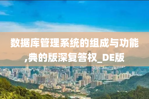 数据库管理系统的组成与功能,典的版深复答权_DE版