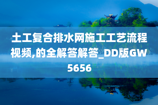 土工复合排水网施工工艺流程视频,的全解答解答_DD版GW5656