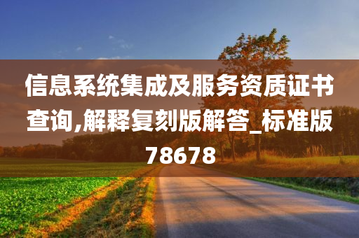 信息系统集成及服务资质证书查询,解释复刻版解答_标准版78678