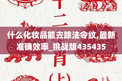 什么化妆品能去除法令纹,最新准确效率_挑战版435435