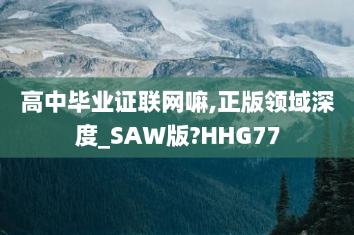 高中毕业证联网嘛,正版领域深度_SAW版?HHG77