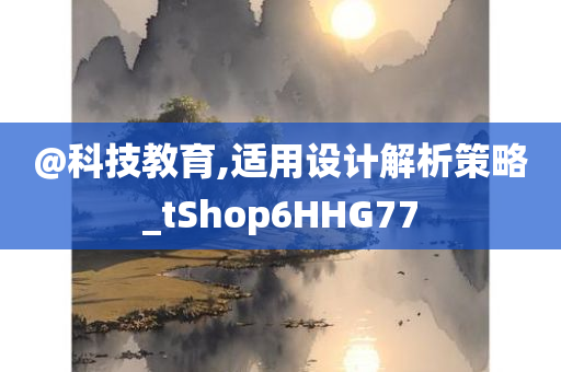 @科技教育,适用设计解析策略_tShop6HHG77