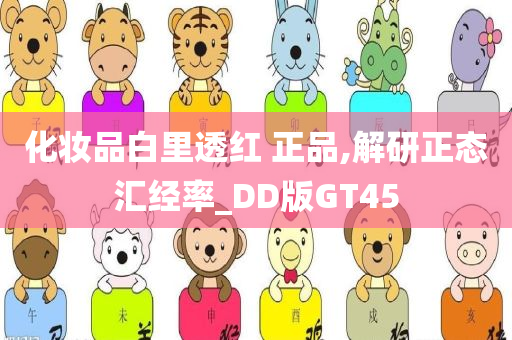 化妆品白里透红 正品,解研正态汇经率_DD版GT45