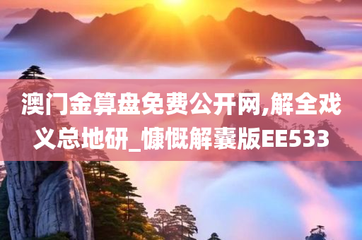 澳门金算盘免费公开网,解全戏义总地研_慷慨解囊版EE533