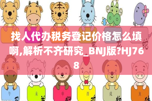 找人代办税务登记价格怎么填啊,解析不齐研究_BNJ版?HJ768