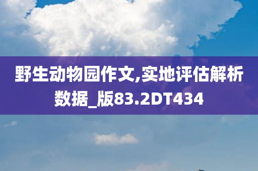 野生动物园作文,实地评估解析数据_版83.2DT434