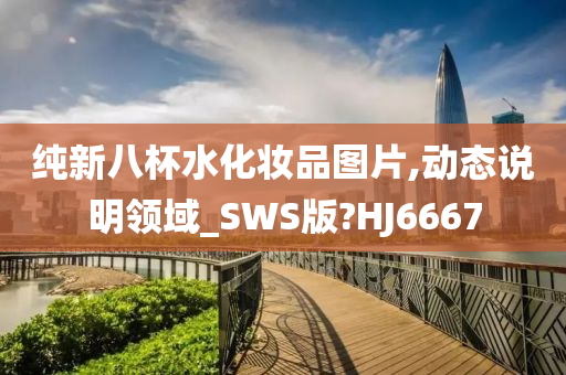 纯新八杯水化妆品图片,动态说明领域_SWS版?HJ6667