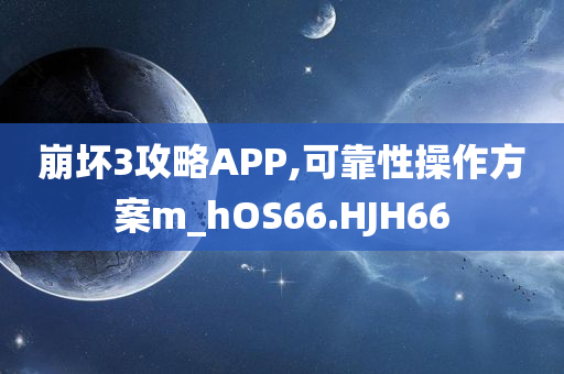 崩坏3攻略APP,可靠性操作方案m_hOS66.HJH66