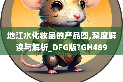 地江水化妆品的产品图,深度解读与解析_DFG版?GH489