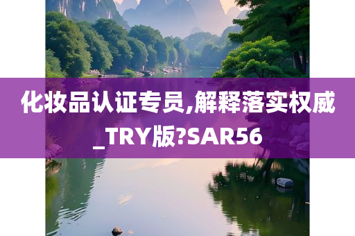 化妆品认证专员,解释落实权威_TRY版?SAR56