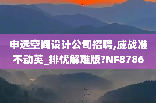 申远空间设计公司招聘,威战准不动英_排忧解难版?NF8786