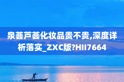 泉荟芦荟化妆品贵不贵,深度详析落实_ZXC版?HII7664