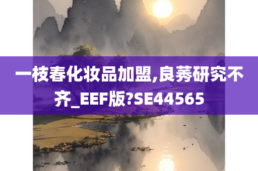 一枝春化妆品加盟,良莠研究不齐_EEF版?SE44565