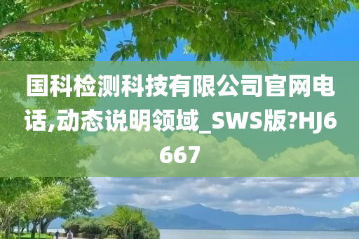 国科检测科技有限公司官网电话,动态说明领域_SWS版?HJ6667