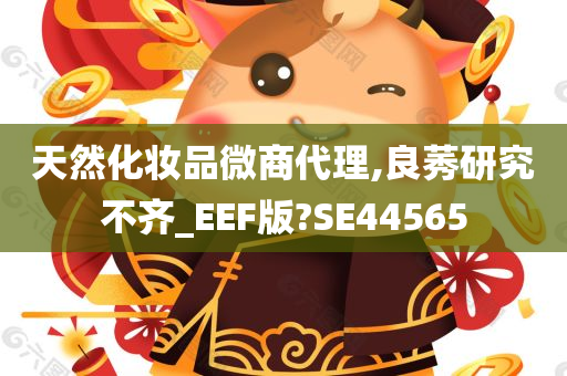 天然化妆品微商代理,良莠研究不齐_EEF版?SE44565