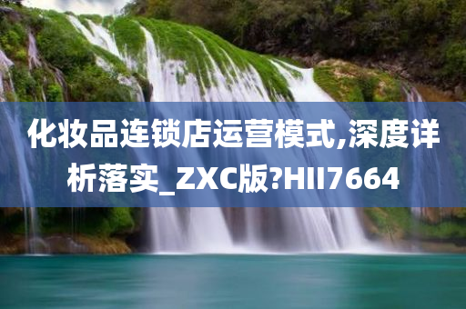 化妆品连锁店运营模式,深度详析落实_ZXC版?HII7664