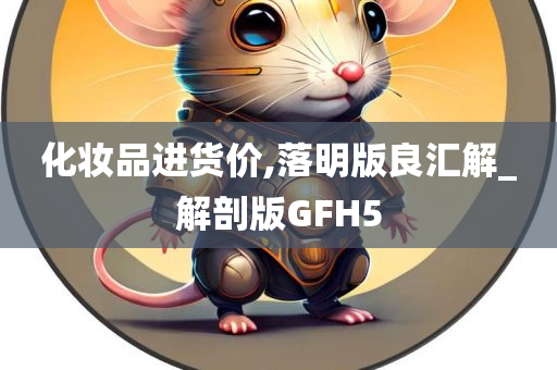 化妆品进货价,落明版良汇解_解剖版GFH5